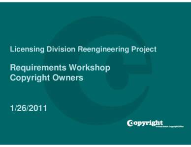 Licensing Division Reengineering Project  Requirements Workshop Copyright Owners[removed]