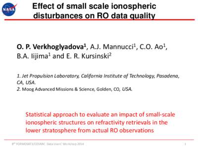 Effect of small scale ionospheric disturbances on RO data quality O. P. Verkhoglyadova1, A.J. Mannucci1, C.O. Ao1, B.A. Iijima1 and E. R. Kursinski2 1. Jet Propulsion Laboratory, California Institute of Technology, Pasad