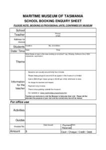 MARITIME MUSEUM OF TASMANIA SCHOOL BOOKING ENQUIRY SHEET PLEASE NOTE: BOOKING IS PROVISIONAL UNTIL CONFIRMED BY MUSEUM School Phone/