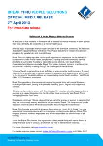 BREAK THRU PEOPLE SOLUTIONS OFFICIAL MEDIA RELEASE 2nd April 2013 For immediate release Brimbank Leads Mental Health Reform At least one in five residents in Brimbank will be treated for mental illnesses at some point in