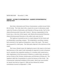NEWS RELEASE -- December 5, 1996 INQUIRY - ACCESS TO INFORMATION - ALBERTA ENVIRONMENTAL PROTECTION Bob Clark, Information and Privacy Commissioner, publicly issued Order[removed]today. The Order dealt with a request for 