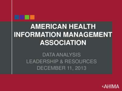 AMERICAN HEALTH INFORMATION MANAGEMENT ASSOCIATION DATA ANALYSIS LEADERSHIP & RESOURCES DECEMBER 11, 2013