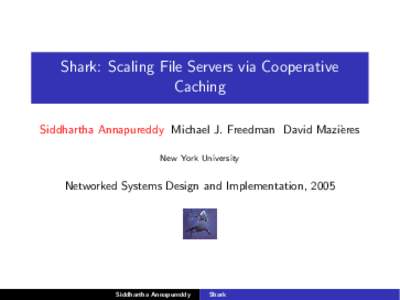 Shark: Scaling File Servers via Cooperative Caching Siddhartha Annapureddy Michael J. Freedman David Mazi`eres New York University  Networked Systems Design and Implementation, 2005