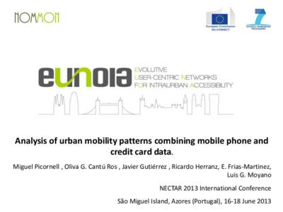 Analysis of urban mobility patterns combining mobile phone and credit card data. Miguel Picornell , Oliva G. Cantú Ros , Javier Gutiérrez , Ricardo Herranz, E. Frias-Martinez, Luis G. Moyano NECTAR 2013 International C