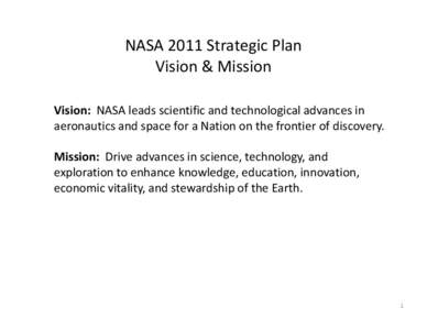 NASA 2011 Strategic Plan Vision & Mission Vision: NASA leads scientific and technological advances in aeronautics and space for a Nation on the frontier of discovery. Mission: Drive advances in science, technology, and e