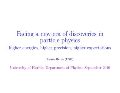 Facing a new era of discoveries in particle physics higher energies, higher precision, higher expectations Laura Reina (FSU)  University af Florida, Department of Physics, September 2010