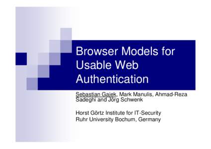 Browser Models for Usable Web Authentication Sebastian Gajek, Mark Manulis, Ahmad-Reza Sadeghi and Jörg Schwenk Horst Görtz Institute for IT-Security