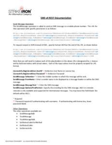 SMS v4 REST Documentation Send Message Operation The SendMessage operation is called to send an SMS message to a mobile phone number. The URL for that operation with specific parameters is as follows: http://ws.strikeiro