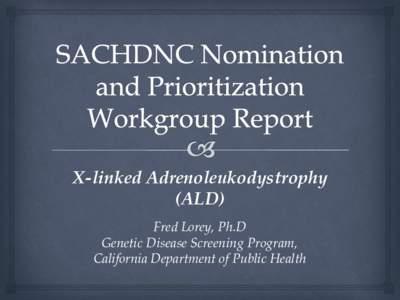 X-linked Adrenoleukodystrophy (ALD) Fred Lorey, Ph.D Genetic Disease Screening Program, California Department of Public Health