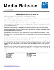 Media Release 2 September 2013 Dwelling construction lifts 32 per cent in WA The second highest level of house construction approvals on record lifted building approvals in July. Figures published today by the Australian