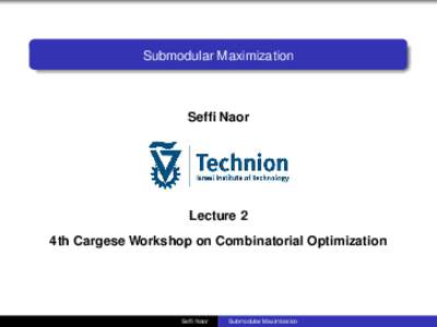 Submodular Maximization  Seffi Naor Lecture 2 4th Cargese Workshop on Combinatorial Optimization