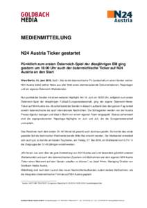 MEDIENMITTEILUNG N24 Austria Ticker gestartet Pünktlich zum ersten Österreich-Spiel der diesjährigen EM ging gestern um 18:00 Uhr auch der österreichische Ticker auf N24 Austria an den Start Wien/Berlin, 15. Juni 201