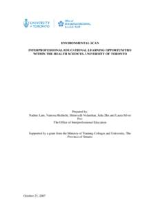 ENVIRONMENTAL SCAN INTERPROFESSIONAL EDUCATIONAL LEARNING OPPORTUNITIES WITHIN THE HEALTH SCIENCES, UNIVERSITY OF TORONTO Prepared by: Nadine Lam, Vanessa Richichi, Shreevalli Velauthan, Julia Zhu and Laura Silver