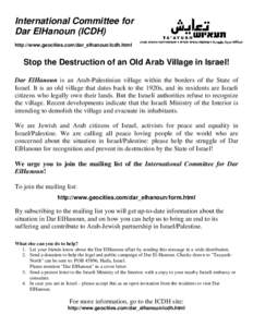 International Committee for Dar ElHanoun (ICDH) http://www.geocities.com/dar_elhanoun/icdh.html Stop the Destruction of an Old Arab Village in Israel! Dar ElHanoun is an Arab-Palestinian village within the borders of the