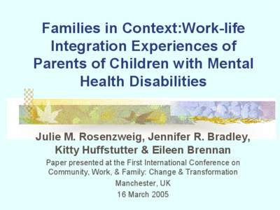 Families in Context:Work­life  Integration Experiences of  Parents of Children with Mental  Health Disabilities   Julie M. Rosenzweig, Jennifer R. Bradley, 