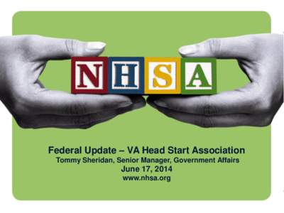 Federal Update – VA Head Start Association Tommy Sheridan, Senior Manager, Government Affairs June 17, 2014 www.nhsa.org