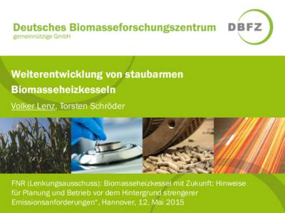 Weiterentwicklung von staubarmen Biomasseheizkesseln Volker Lenz, Torsten Schröder FNR (Lenkungsausschuss): Biomasseheizkessel mit Zukunft: Hinweise für Planung und Betrieb vor dem Hintergrund strengerer