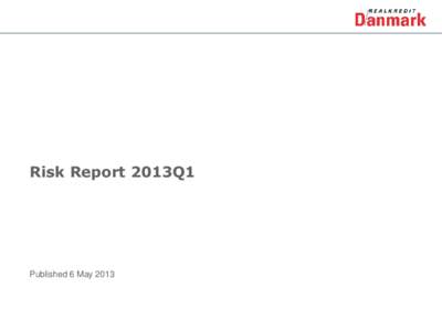 Risk Report 2013Q1  Published 6 May 2013 Contents The Risk Report has been prepared by Realkredit Danmark’s analysts for information purposes only. Realkredit Danmark will