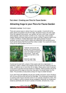Fact sheet - Creating your Flora for Fauna Garden  Attracting frogs to your Flora for Fauna Garden Information courtesy: Gould League  There are several ways to attract frogs to your garden. A pond with some