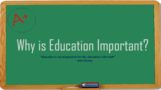 Why is Education Important? “Education is not preparation for life; education is life itself” -John Dewey I am… nd