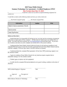 2015 Nome Public Schools	 
 Summer Technology Use Agreement – Certified Employees ONLY Due No later than May 15, 2015	
   I ______________________ would like to check out my district assigned technology equipment for