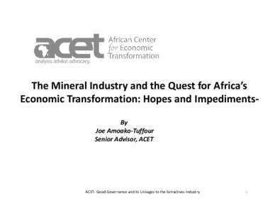 The Mineral Industry and the Quest for Africa’s Economic Transformation: Hopes and ImpedimentsBy Joe Amoako-Tuffour Senior Advisor, ACET  ACET- Good Governance and its Linkages to the Extractives Industry
