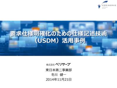 要求仕様明確化のための仕様記述技術 （USDM）活用事例 東日本第二事業部 冬川 健一 2014年11月21日