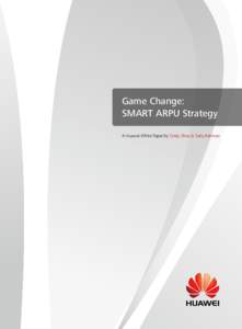 Game Change: SMART ARPU Strategy A Huawei White Paper by Cindy Zhou & Tariq Rahman TABLE OF CONTENT Executive Summary------------------------------------------------------------------------- 1