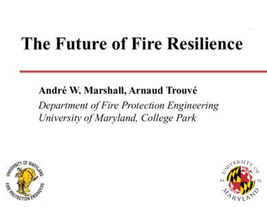 The Future of Fire Resilience André W. Marshall, Arnaud Trouvé Department of Fire Protection Engineering University of Maryland, College Park[removed]