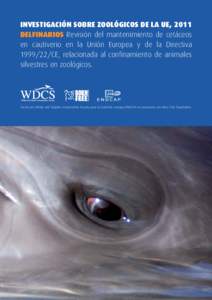 INVESTIGACIÓN SOBRE ZOOLÓGICOS DE LA UE, 2011 DELFINARIOS Revisión del mantenimiento de cetáceos en cautiverio en la Unión Europea y de la DirectivaCE, relacionada al confinamiento de animales silvestres en