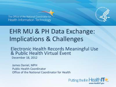 EHR MU & PH Data Exchange: Implications & Challenges Electronic Health Records Meaningful Use & Public Health Virtual Event December 18, 2012 James Daniel, MPH
