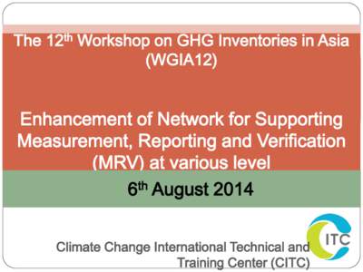 The 12th Workshop on GHG Inventories in Asia (WGIA12) Enhancement of Network for Supporting Measurement, Reporting and Verification (MRV) at various level
