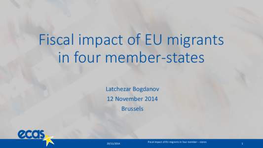 Fiscal impact of EU migrants in four member-states Latchezar Bogdanov 12 November 2014 Brussels