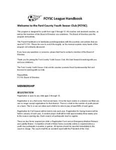  	
  	
  	
  	
  	
  	
  	
  	
  	
  	
  FCYSC	
  League	
  Handbook	
   Welcome	
  to	
  the	
  Ford	
  County	
  Youth	
  Soccer	
  Club	
  (FCYSC).	
   This program is designed for youth from ag