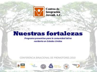 Nuestras fortalezas Programa preventivo para la comunidad latina residente en Estados Unidos CONFERENCIA BINACIONAL DE PROMOTORES 2010