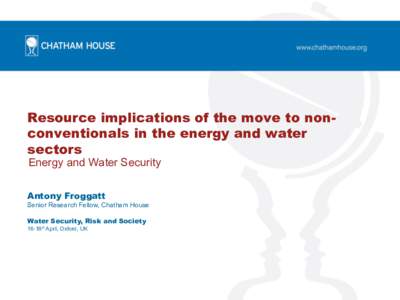 Resource implications of the move to nonconventionals in the energy and water sectors Energy and Water Security Antony Froggatt