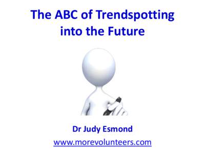 The ABC of Trendspotting into the Future Dr Judy Esmond www.morevolunteers.com