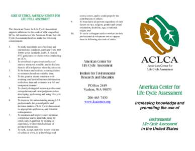 CODE OF ETHICS, AMERICAN CENTER FOR LIFE CYCLE ASSESSMENT The American Center for Life Cycle Assessment supports adherence to this code of ethics regarding LCAs. All members of the American Center for Life Cycle Assessme