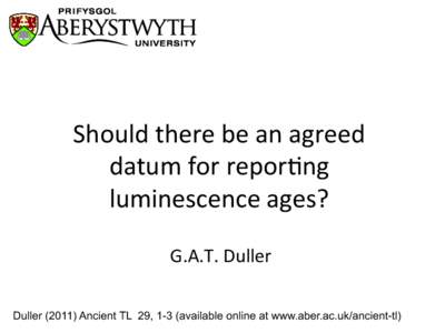 Should there be an agreed datum for reporHng luminescence ages? G.A.T. Duller	
    Duller[removed]Ancient TL 29, 1-3 (available online at www.aber.ac.uk/ancient-tl)