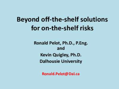 Beyond off-the-shelf solutions for on-the-shelf risks Ronald Pelot, Ph.D., P.Eng. and Kevin Quigley, Ph.D. Dalhousie University