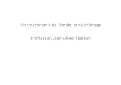 Macroéconomie de l’emploi et du chômage Professeur: Jean-Olivier Hairault Livre de référence : Macroéconomie, O. Blanchard et D. Cohen, Pearson Ordre du cours: ch. 1 = ch. 1 et 2, ch. 2= ch. 6 et 7,
