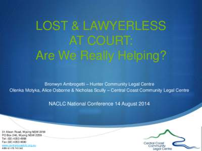 LOST & LAWYERLESS AT COURT: Are We Really Helping? Bronwyn Ambrogetti – Hunter Community Legal Centre Olenka Motyka, Alice Osborne & Nicholas Scully – Central Coast Community Legal Centre