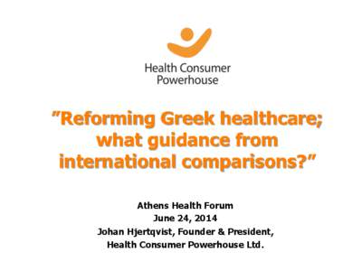 ”Reforming Greek healthcare; what guidance from international comparisons?” Athens Health Forum June 24, 2014 Johan Hjertqvist, Founder & President,