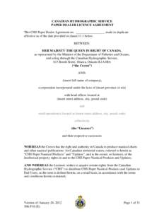 CANADIAN HYDROGRAPHIC SERVICE PAPER DEALER LICENCE AGREEMENT This CHS Paper Dealer Agreement no. __________________ made in duplicate effective as of the date provided in clause 11.1 below. BETWEEN: HER MAJESTY THE QUEEN