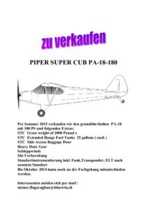 PIPER SUPER CUB PA[removed]Per Sommer 2015 verkaufen wir den grundüberholten PA-18 mit 180 PS und folgenden Extras: STC Gross weight of 2000 Pound s STC Extended Range Fuel Tanks 25 gallons ( each )