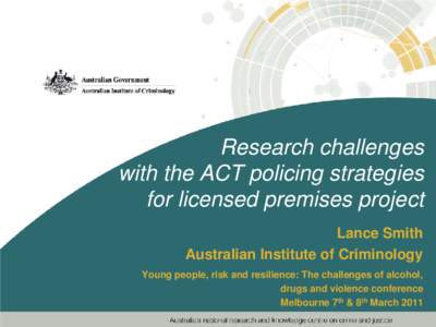 Research challenges with the ACT policing strategies for licensed premises project Lance Smith Australian Institute of Criminology Young people, risk and resilience: The challenges of alcohol,