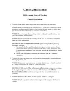 ALBERTA BEEKEEPERS 2006 Annual General Meeting Passed Resolutions 1. WHEREAS the Alberta honey industry has an excellent records on food safety; WHEREAS the government and the honey industry in Alberta have continually w