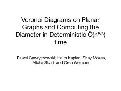 Voronoi Diagrams on Planar Graphs and Computing the Diameter in Deterministic Õ(n5/3) time Pawel Gawrychowski, Haim Kaplan, Shay Mozes, Micha Sharir and Oren Weimann