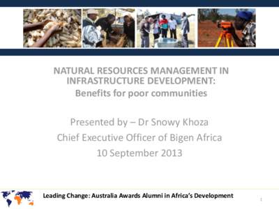 NATURAL RESOURCES MANAGEMENT IN INFRASTRUCTURE DEVELOPMENT: Benefits for poor communities Presented by – Dr Snowy Khoza Chief Executive Officer of Bigen Africa