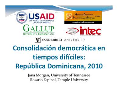 Consolidación democrática en  tiempos difíciles:  República Dominicana, 2010 Jana Morgan, University of Tennessee  Rosario Espinal, Temple University